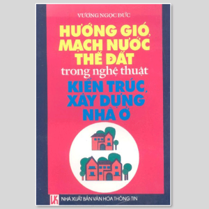 Hướng Gió Mạch Nước Thế Đất Trong Nghệ Thuật Kiến Trúc Xây Dựng Nhà Ở – Vương Ngọc Đức